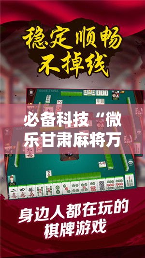 必备科技“微乐甘肃麻将万能开挂器通用版”科技辅助神器手机版教程