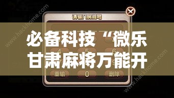 必备科技“微乐甘肃麻将万能开挂器通用版	”科技辅助神器手机版教程