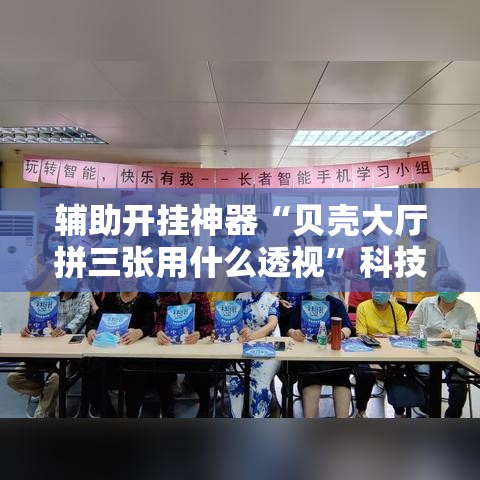 辅助开挂神器“贝壳大厅拼三张用什么透视	”科技辅助神器手机版教程