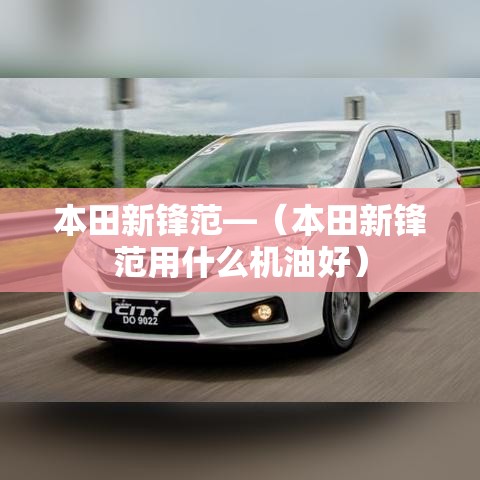 本田新锋范—(本田新锋范用什么机油好) 本田新锋范—(本田新锋范用什么机油好)