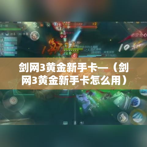 剑网3黄金新手卡—(剑网3黄金新手卡怎么用) 剑网3黄金新手卡—(剑网3黄金新手卡怎么用)