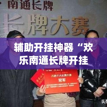 辅助开挂神器“欢乐南通长牌开挂辅助软件”(透视挂)辅助透视教程