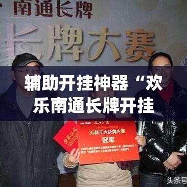 辅助开挂神器“欢乐南通长牌开挂辅助软件	”(透视挂)辅助透视教程