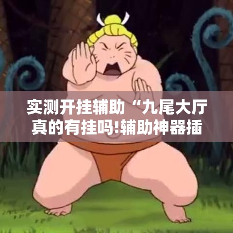 实测开挂辅助“九尾大厅真的有挂吗!辅助神器插件下载 实测开挂辅助“九尾大厅真的有挂吗!辅助神器插件下载