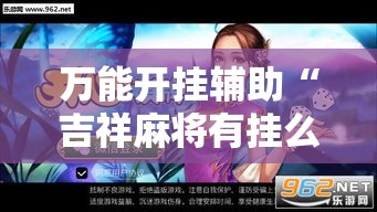 万能开挂辅助“吉祥麻将有挂么”透视开挂辅助教程