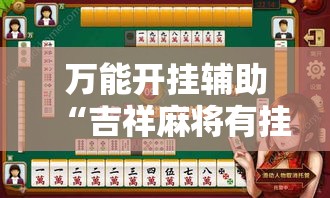 万能开挂辅助“吉祥麻将有挂么”透视开挂辅助教程