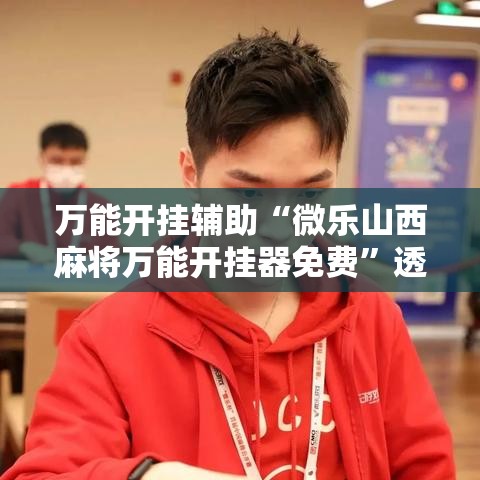 万能开挂辅助“微乐山西麻将万能开挂器免费	”透视开挂辅助教程