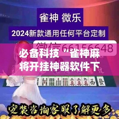 必备科技“雀神麻将开挂神器软件下载免费	”(透视挂)辅助透视教程