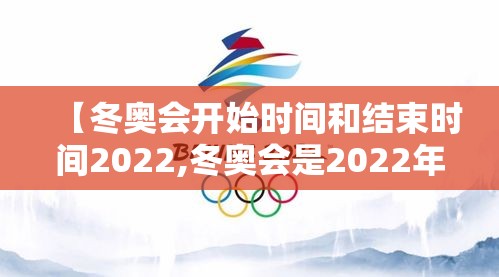 【冬奥会开始时间和结束时间2022,冬奥会是2022年几月份开】 【冬奥会开始时间和结束时间2022,冬奥会是2022年几月份开】