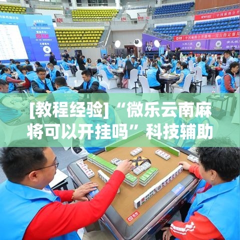 [教程经验]“微乐云南麻将可以开挂吗	”科技辅助神器手机版教程