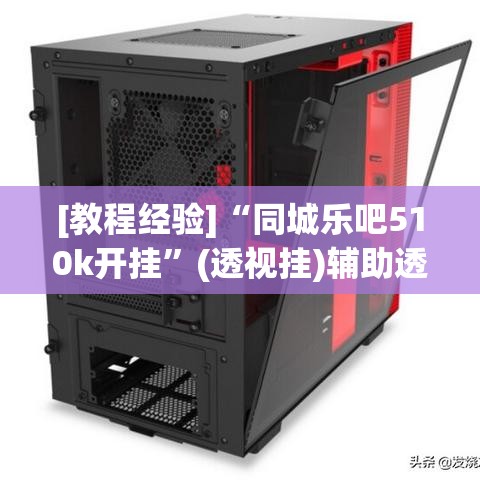 [教程经验]“同城乐吧510k开挂”(透视挂)辅助透视教程
