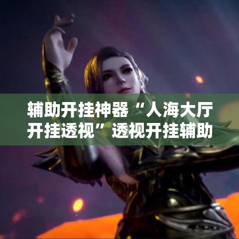 辅助开挂神器“人海大厅开挂透视”透视开挂辅助教程