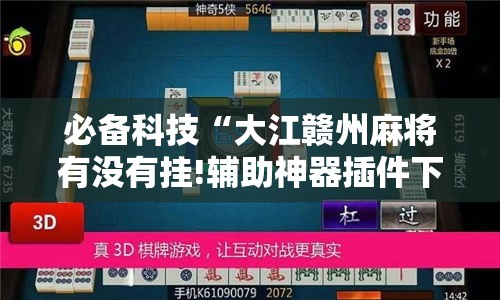 必备科技“大江赣州麻将有没有挂!辅助神器插件下载 必备科技“大江赣州麻将有没有挂!辅助神器插件下载