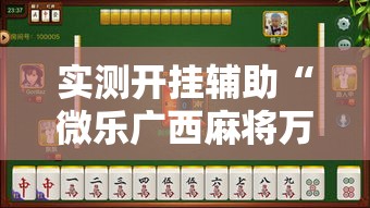 实测开挂辅助“微乐广西麻将万能开挂器通用版”透视开挂辅助教程