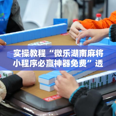 实操教程“微乐湖南麻将小程序必赢神器免费”透视开挂辅助教程