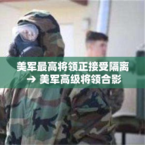 美军最高将领正接受隔离 → 美军高级将领合影 美军最高将领正接受隔离 → 美军高级将领合影