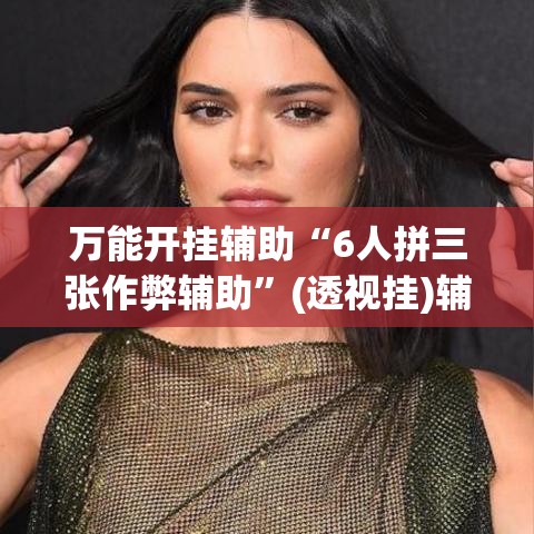 万能开挂辅助“6人拼三张作弊辅助”(透视挂)辅助透视教程