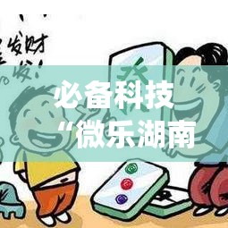 必备科技“微乐湖南麻将万能开挂器免费(辅助神器)开挂详细教程 必备科技“微乐湖南麻将万能开挂器免费(辅助神器)开挂详细教程