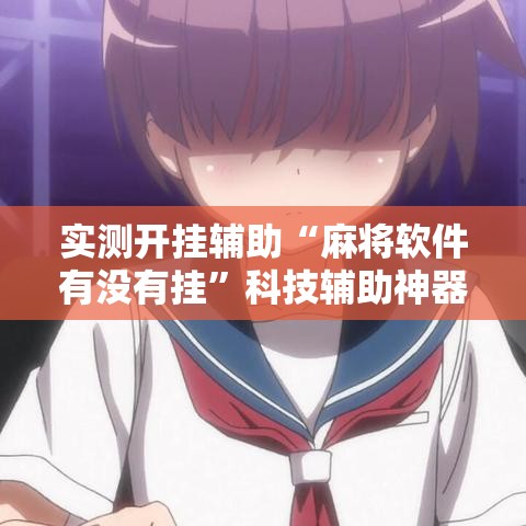 实测开挂辅助“麻将软件有没有挂”科技辅助神器手机版教程