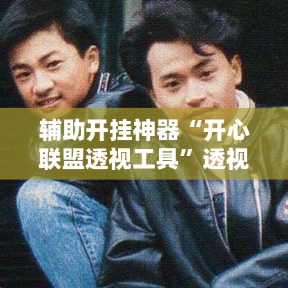 辅助开挂神器“开心联盟透视工具”透视开挂辅助教程