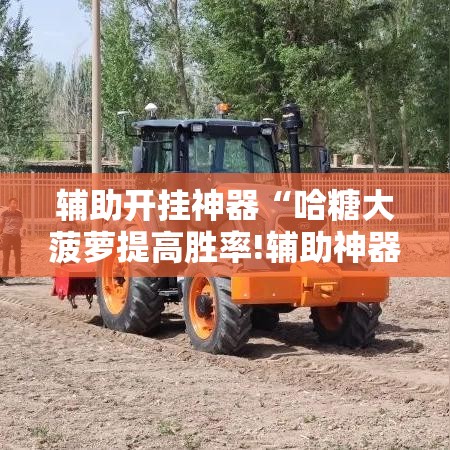 辅助开挂神器“哈糖大菠萝提高胜率!辅助神器插件下载 辅助开挂神器“哈糖大菠萝提高胜率!辅助神器插件下载