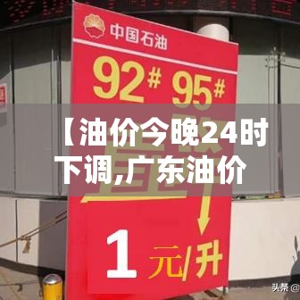 【油价今晚24时下调,广东油价今晚24时下调】 【油价今晚24时下调,广东油价今晚24时下调】