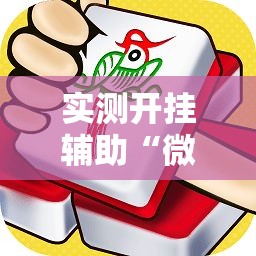 实测开挂辅助“微乐捉鸡麻将有挂吗”科技辅助神器手机版教程