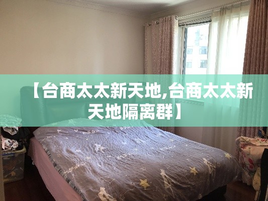 【台商太太新天地,台商太太新天地隔离群】 【台商太太新天地,台商太太新天地隔离群】