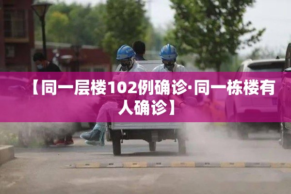 【同一层楼102例确诊·同一栋楼有人确诊】 【同一层楼102例确诊·同一栋楼有人确诊】