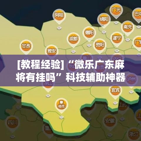 [教程经验]“微乐广东麻将有挂吗”科技辅助神器手机版教程