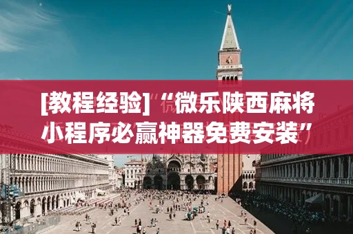 [教程经验]“微乐陕西麻将小程序必赢神器免费安装”科技辅助神器手机版教程