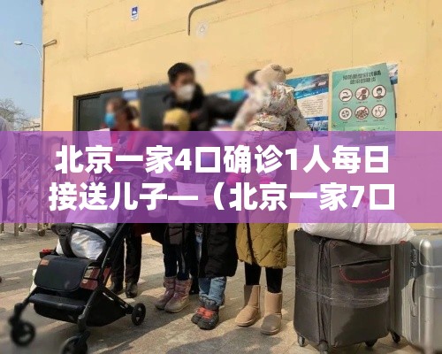北京一家4口确诊1人每日接送儿子—(北京一家7口均感染,密切接触者432人) 北京一家4口确诊1人每日接送儿子—(北京一家7口均感染,密切接触者432人)