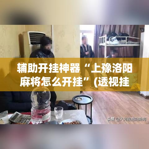 辅助开挂神器“上豫洛阳麻将怎么开挂”(透视挂)辅助透视教程