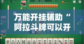 万能开挂辅助“阿拉斗牌可以开挂吗”透视开挂辅助教程