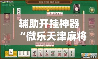 辅助开挂神器“微乐天津麻将怎么开挂	”科技辅助神器手机版教程