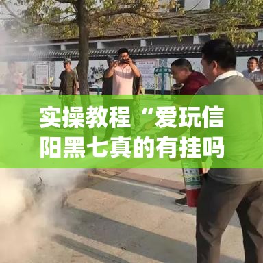 实操教程“爱玩信阳黑七真的有挂吗(辅助神器)开挂详细教程 实操教程“爱玩信阳黑七真的有挂吗(辅助神器)开挂详细教程