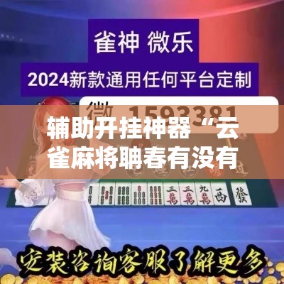 辅助开挂神器“云雀麻将聃春有没有挂	”科技辅助神器手机版教程
