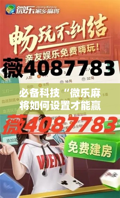 必备科技“微乐麻将如何设置才能赢”透视开挂辅助教程