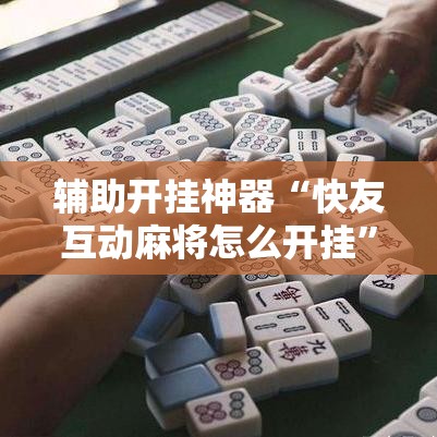 辅助开挂神器“快友互动麻将怎么开挂	”透视开挂辅助教程