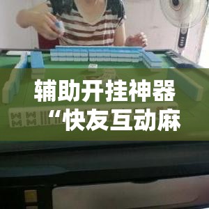 辅助开挂神器“快友互动麻将怎么开挂”透视开挂辅助教程