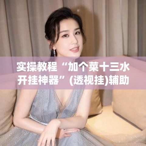 实操教程“加个菜十三水开挂神器	”(透视挂)辅助透视教程