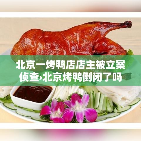 北京一烤鸭店店主被立案侦查›北京烤鸭倒闭了吗 北京一烤鸭店店主被立案侦查›北京烤鸭倒闭了吗