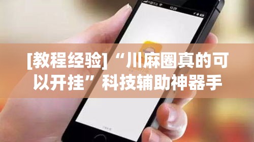 [教程经验]“川麻圈真的可以开挂”科技辅助神器手机版教程