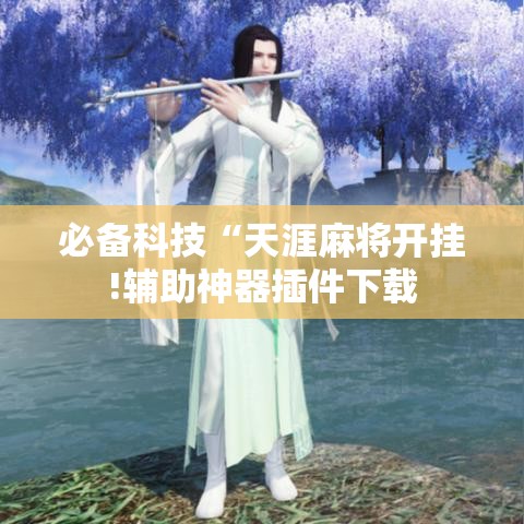 必备科技“天涯麻将开挂!辅助神器插件下载 必备科技“天涯麻将开挂!辅助神器插件下载