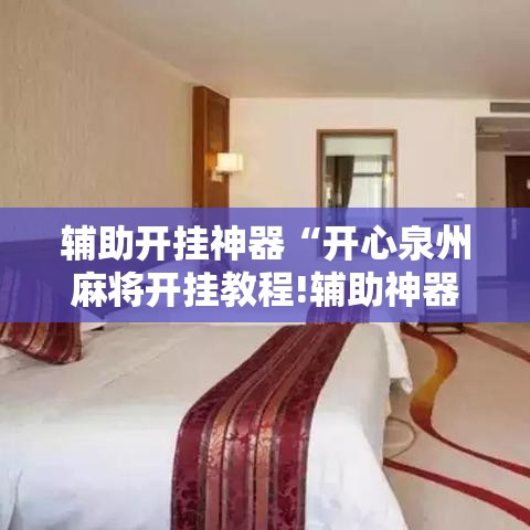 辅助开挂神器“开心泉州麻将开挂教程!辅助神器插件下载 辅助开挂神器“开心泉州麻将开挂教程!辅助神器插件下载