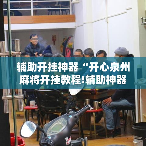 辅助开挂神器“开心泉州麻将开挂教程!辅助神器插件下载 辅助开挂神器“开心泉州麻将开挂教程!辅助神器插件下载