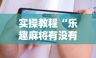 实操教程“乐趣麻将有没有挂”科技辅助神器手机版教程