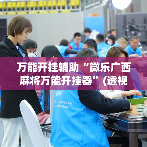 万能开挂辅助“微乐广西麻将万能开挂器”(透视挂)辅助透视教程