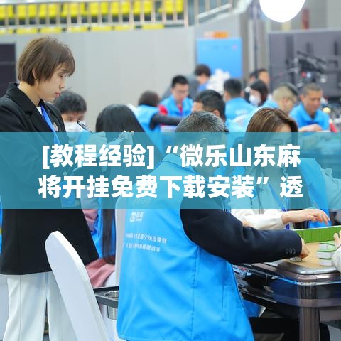 [教程经验]“微乐山东麻将开挂免费下载安装”透视开挂辅助教程