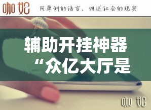 辅助开挂神器“众亿大厅是不是有挂	”透视开挂辅助教程